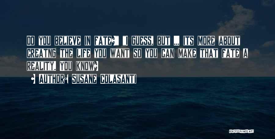 Susane Colasanti Quotes: Do You Believe In Fate? I Guess, But ... Its More About Creatng The Life You Want So You Can