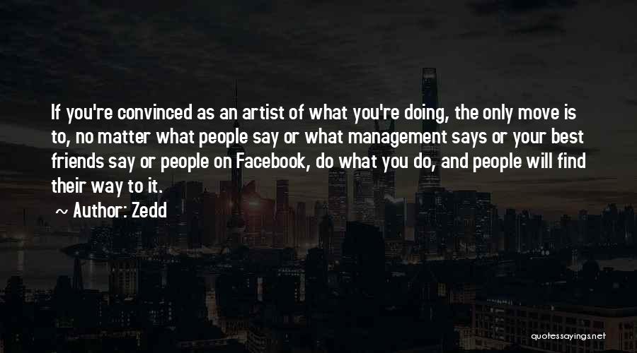 Zedd Quotes: If You're Convinced As An Artist Of What You're Doing, The Only Move Is To, No Matter What People Say