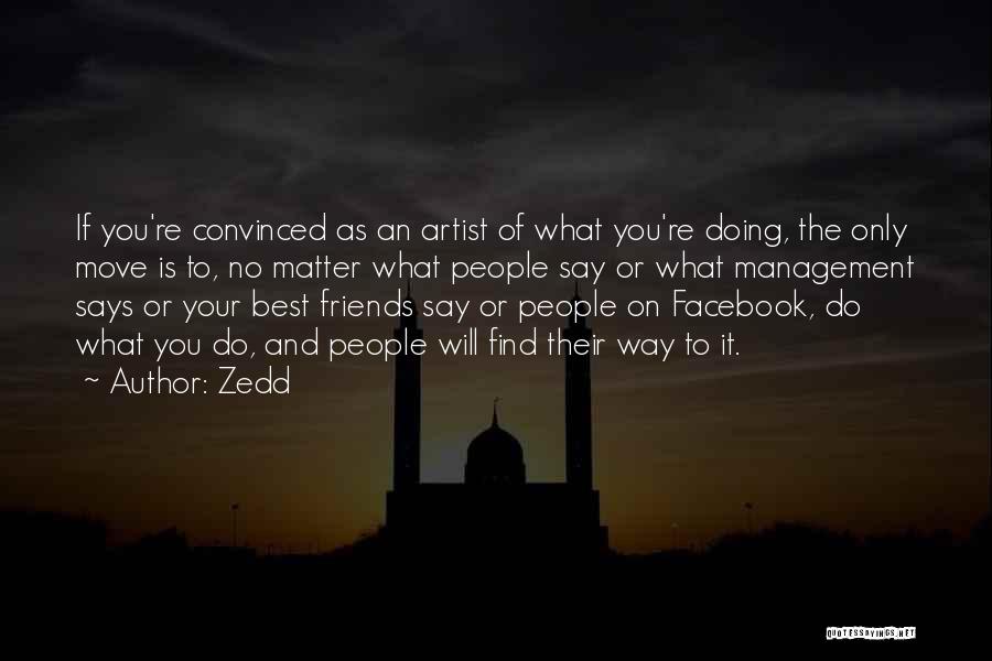 Zedd Quotes: If You're Convinced As An Artist Of What You're Doing, The Only Move Is To, No Matter What People Say