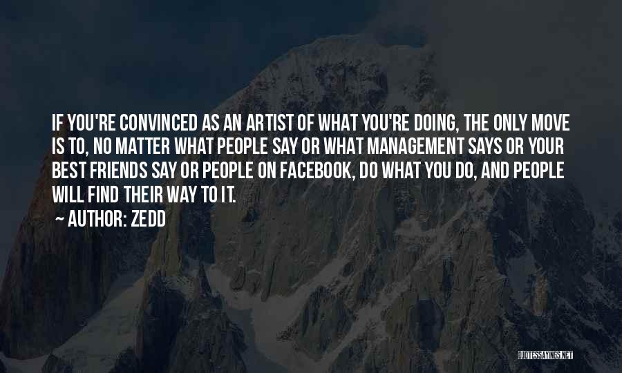 Zedd Quotes: If You're Convinced As An Artist Of What You're Doing, The Only Move Is To, No Matter What People Say