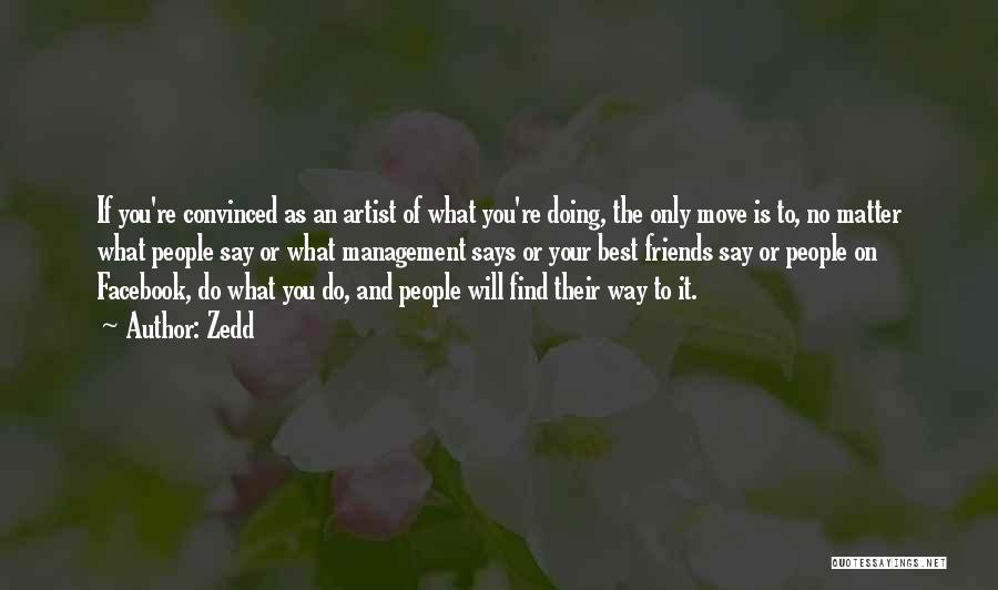 Zedd Quotes: If You're Convinced As An Artist Of What You're Doing, The Only Move Is To, No Matter What People Say