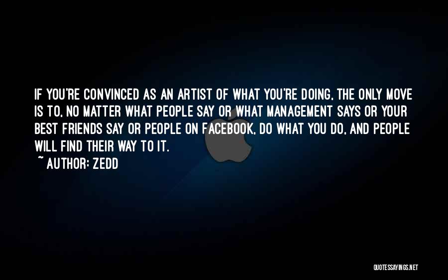 Zedd Quotes: If You're Convinced As An Artist Of What You're Doing, The Only Move Is To, No Matter What People Say