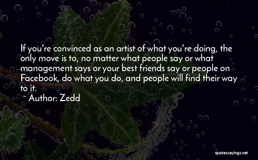 Zedd Quotes: If You're Convinced As An Artist Of What You're Doing, The Only Move Is To, No Matter What People Say