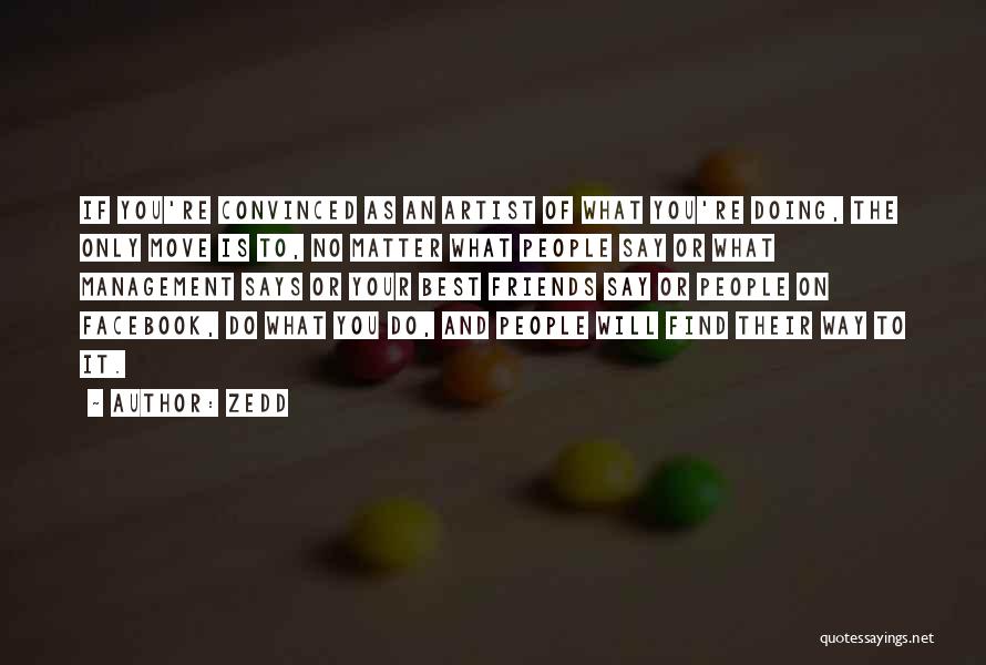 Zedd Quotes: If You're Convinced As An Artist Of What You're Doing, The Only Move Is To, No Matter What People Say
