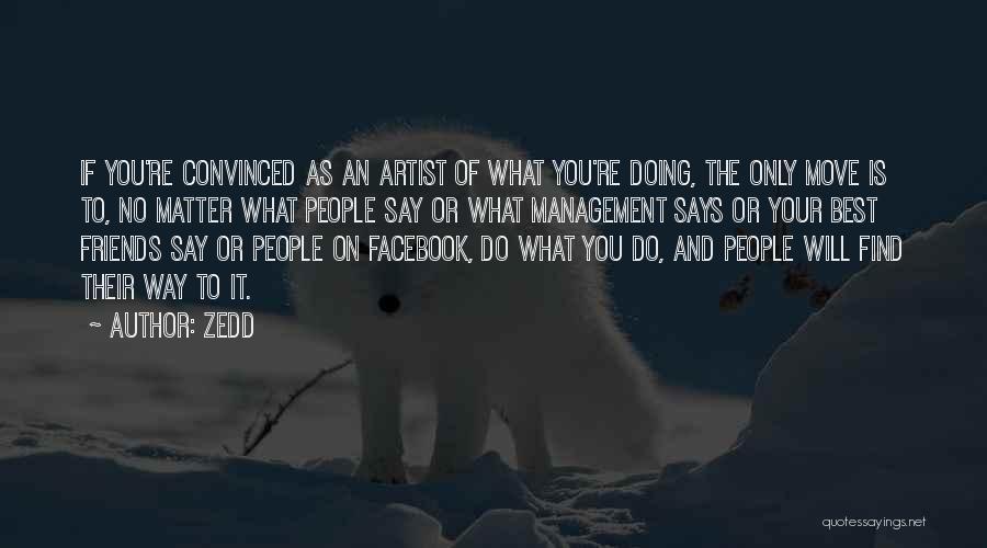 Zedd Quotes: If You're Convinced As An Artist Of What You're Doing, The Only Move Is To, No Matter What People Say