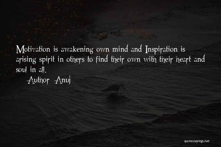 Anuj Quotes: Motivation Is Awakening Own Mind And Inspiration Is Arising Spirit In Others To Find Their Own With Their Heart And