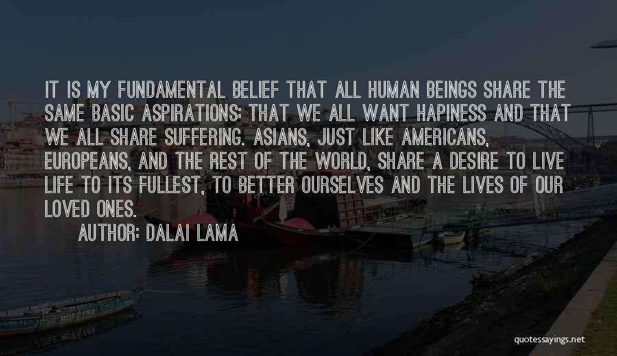 Dalai Lama Quotes: It Is My Fundamental Belief That All Human Beings Share The Same Basic Aspirations: That We All Want Hapiness And