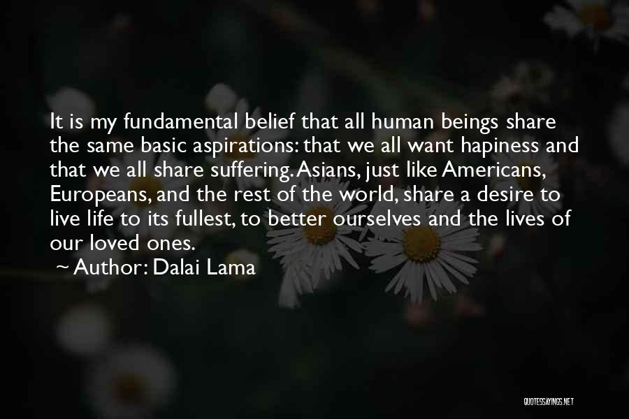 Dalai Lama Quotes: It Is My Fundamental Belief That All Human Beings Share The Same Basic Aspirations: That We All Want Hapiness And