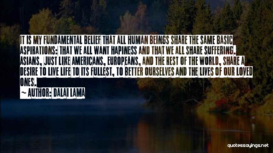 Dalai Lama Quotes: It Is My Fundamental Belief That All Human Beings Share The Same Basic Aspirations: That We All Want Hapiness And