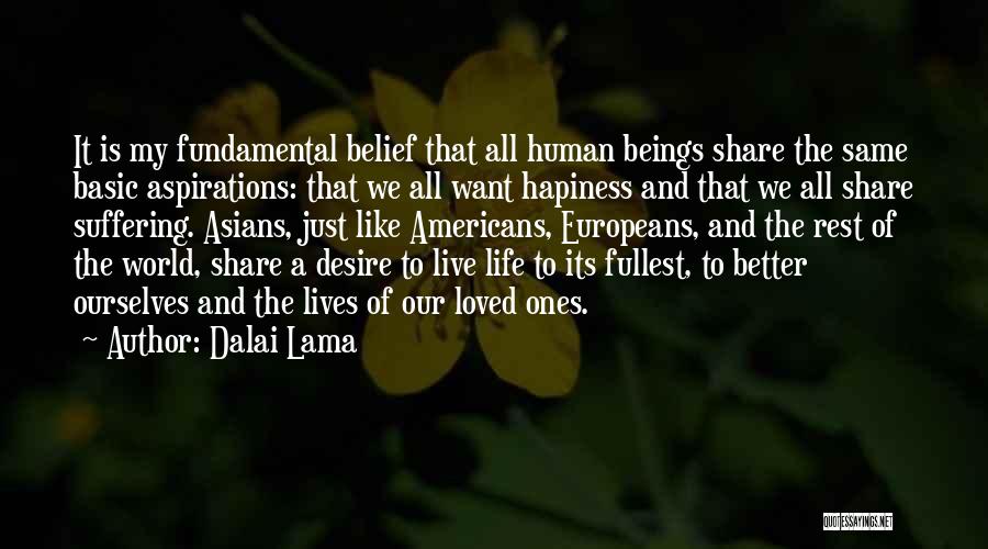 Dalai Lama Quotes: It Is My Fundamental Belief That All Human Beings Share The Same Basic Aspirations: That We All Want Hapiness And