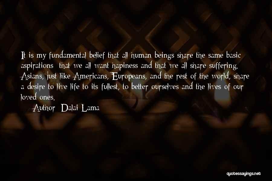 Dalai Lama Quotes: It Is My Fundamental Belief That All Human Beings Share The Same Basic Aspirations: That We All Want Hapiness And