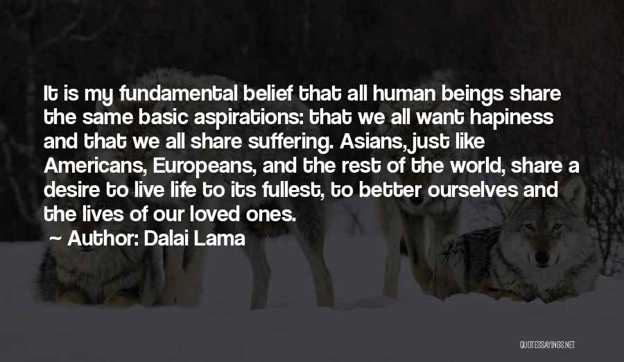 Dalai Lama Quotes: It Is My Fundamental Belief That All Human Beings Share The Same Basic Aspirations: That We All Want Hapiness And