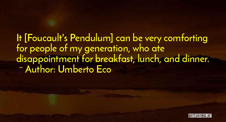 Umberto Eco Quotes: It [foucault's Pendulum] Can Be Very Comforting For People Of My Generation, Who Ate Disappointment For Breakfast, Lunch, And Dinner.