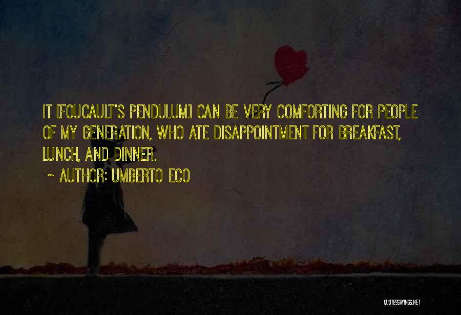 Umberto Eco Quotes: It [foucault's Pendulum] Can Be Very Comforting For People Of My Generation, Who Ate Disappointment For Breakfast, Lunch, And Dinner.