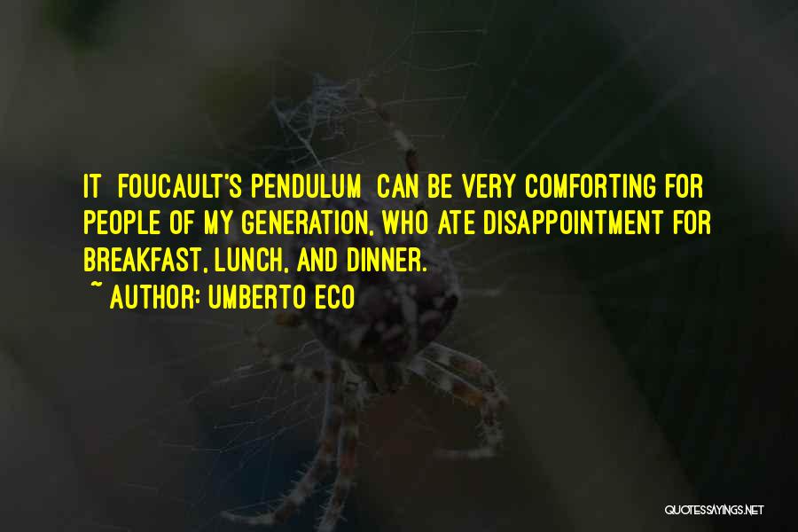 Umberto Eco Quotes: It [foucault's Pendulum] Can Be Very Comforting For People Of My Generation, Who Ate Disappointment For Breakfast, Lunch, And Dinner.