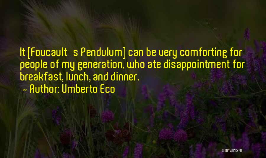 Umberto Eco Quotes: It [foucault's Pendulum] Can Be Very Comforting For People Of My Generation, Who Ate Disappointment For Breakfast, Lunch, And Dinner.