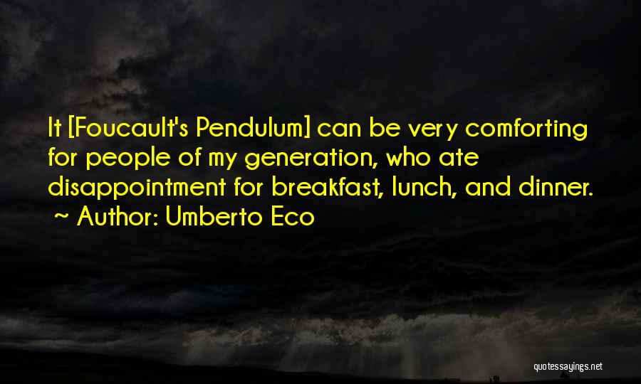 Umberto Eco Quotes: It [foucault's Pendulum] Can Be Very Comforting For People Of My Generation, Who Ate Disappointment For Breakfast, Lunch, And Dinner.