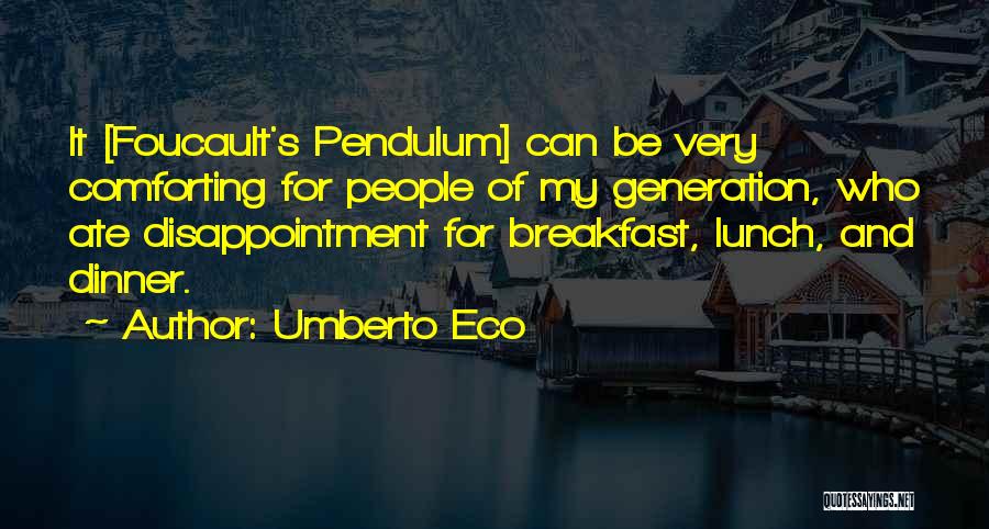 Umberto Eco Quotes: It [foucault's Pendulum] Can Be Very Comforting For People Of My Generation, Who Ate Disappointment For Breakfast, Lunch, And Dinner.