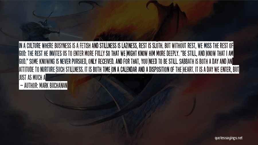 Mark Buchanan Quotes: In A Culture Where Busyness Is A Fetish And Stillness Is Laziness, Rest Is Sloth. But Without Rest, We Miss