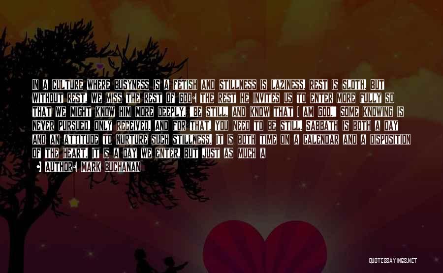 Mark Buchanan Quotes: In A Culture Where Busyness Is A Fetish And Stillness Is Laziness, Rest Is Sloth. But Without Rest, We Miss