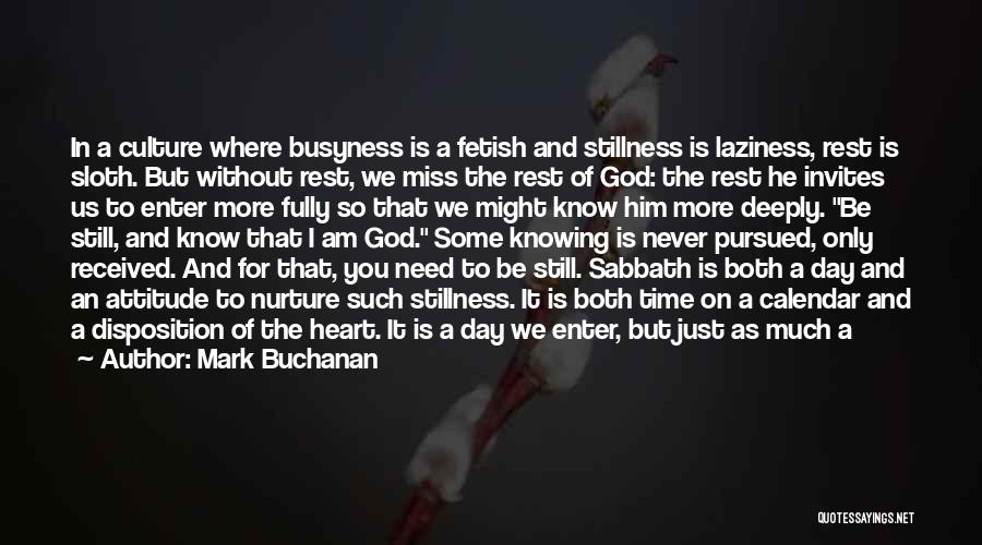 Mark Buchanan Quotes: In A Culture Where Busyness Is A Fetish And Stillness Is Laziness, Rest Is Sloth. But Without Rest, We Miss