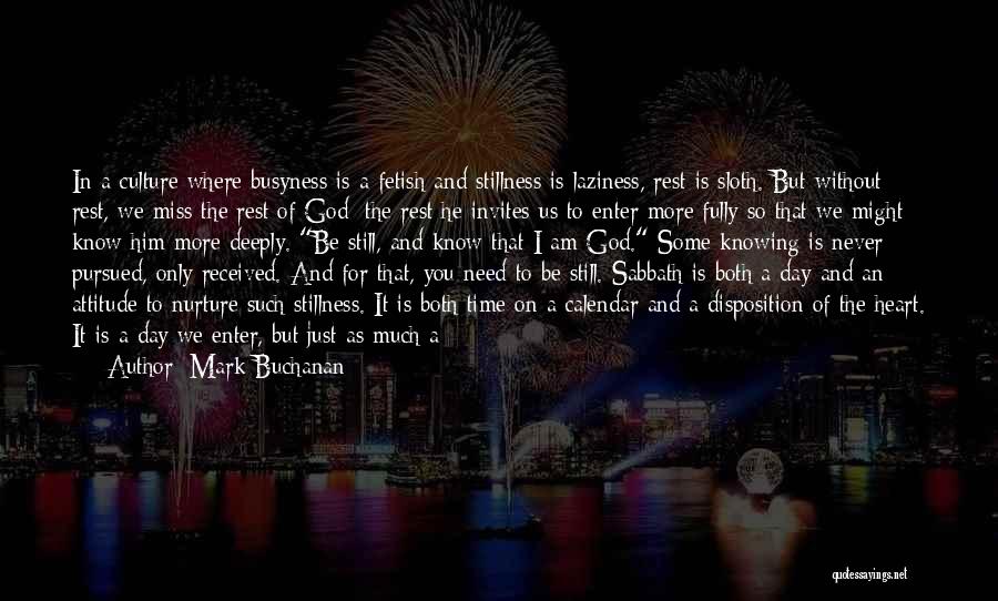 Mark Buchanan Quotes: In A Culture Where Busyness Is A Fetish And Stillness Is Laziness, Rest Is Sloth. But Without Rest, We Miss