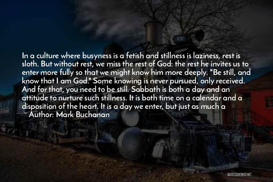 Mark Buchanan Quotes: In A Culture Where Busyness Is A Fetish And Stillness Is Laziness, Rest Is Sloth. But Without Rest, We Miss