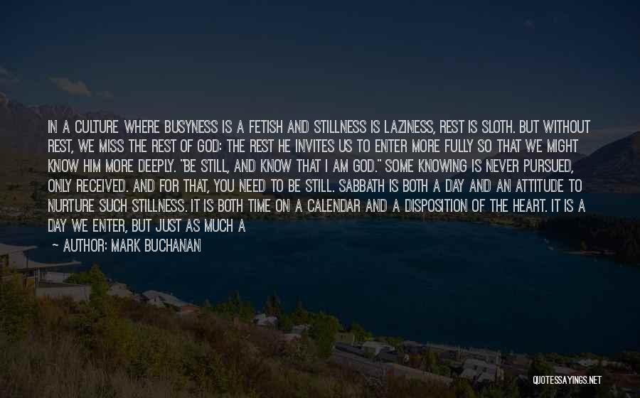 Mark Buchanan Quotes: In A Culture Where Busyness Is A Fetish And Stillness Is Laziness, Rest Is Sloth. But Without Rest, We Miss