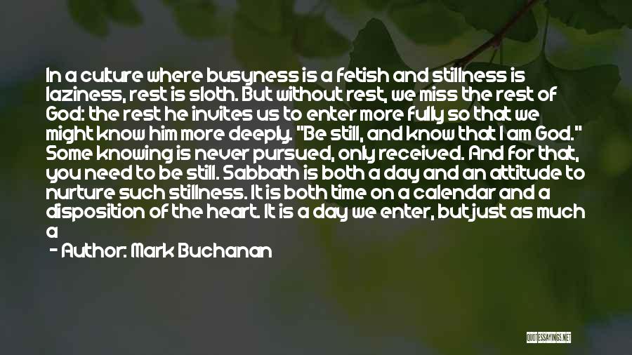 Mark Buchanan Quotes: In A Culture Where Busyness Is A Fetish And Stillness Is Laziness, Rest Is Sloth. But Without Rest, We Miss