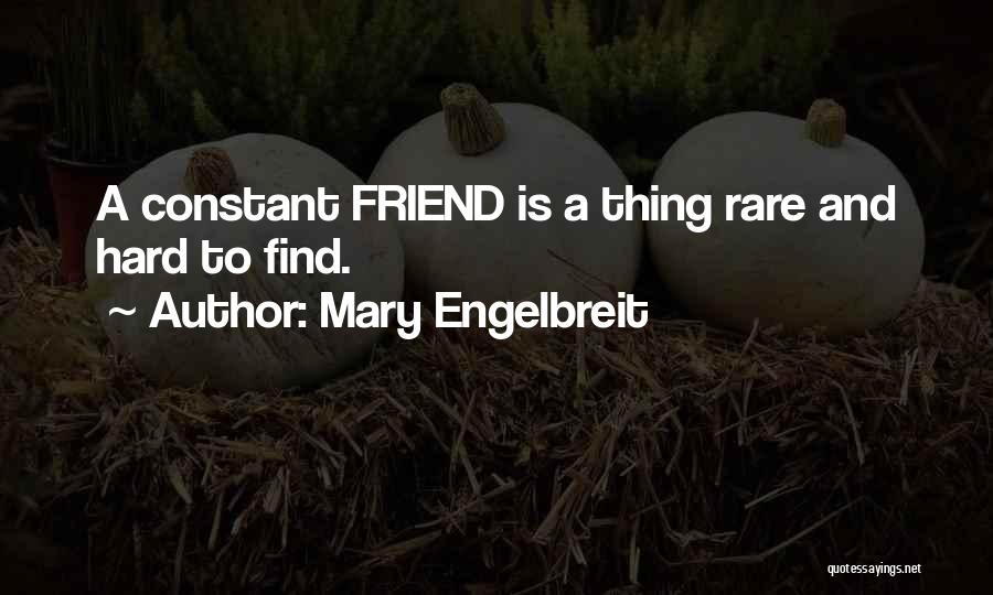 Mary Engelbreit Quotes: A Constant Friend Is A Thing Rare And Hard To Find.