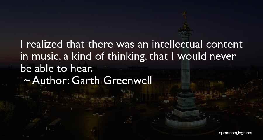 Garth Greenwell Quotes: I Realized That There Was An Intellectual Content In Music, A Kind Of Thinking, That I Would Never Be Able