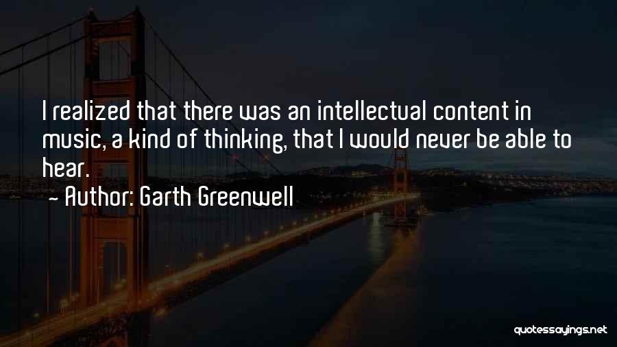 Garth Greenwell Quotes: I Realized That There Was An Intellectual Content In Music, A Kind Of Thinking, That I Would Never Be Able