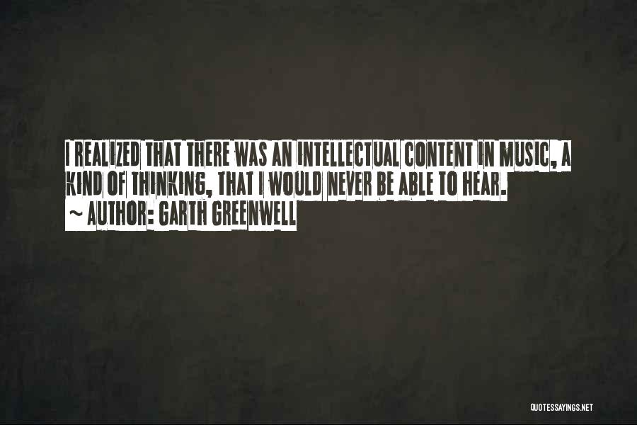 Garth Greenwell Quotes: I Realized That There Was An Intellectual Content In Music, A Kind Of Thinking, That I Would Never Be Able