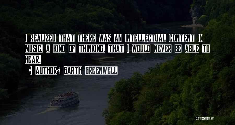 Garth Greenwell Quotes: I Realized That There Was An Intellectual Content In Music, A Kind Of Thinking, That I Would Never Be Able