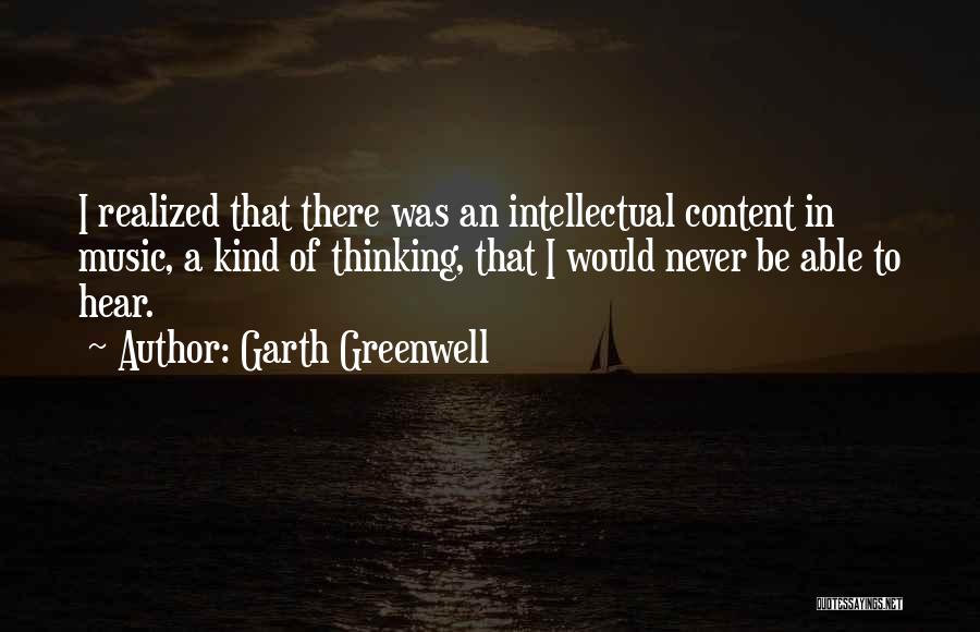 Garth Greenwell Quotes: I Realized That There Was An Intellectual Content In Music, A Kind Of Thinking, That I Would Never Be Able