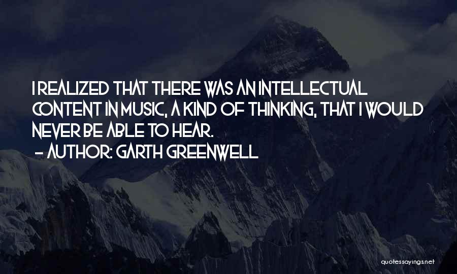 Garth Greenwell Quotes: I Realized That There Was An Intellectual Content In Music, A Kind Of Thinking, That I Would Never Be Able