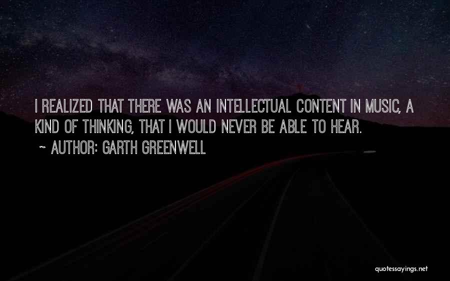 Garth Greenwell Quotes: I Realized That There Was An Intellectual Content In Music, A Kind Of Thinking, That I Would Never Be Able