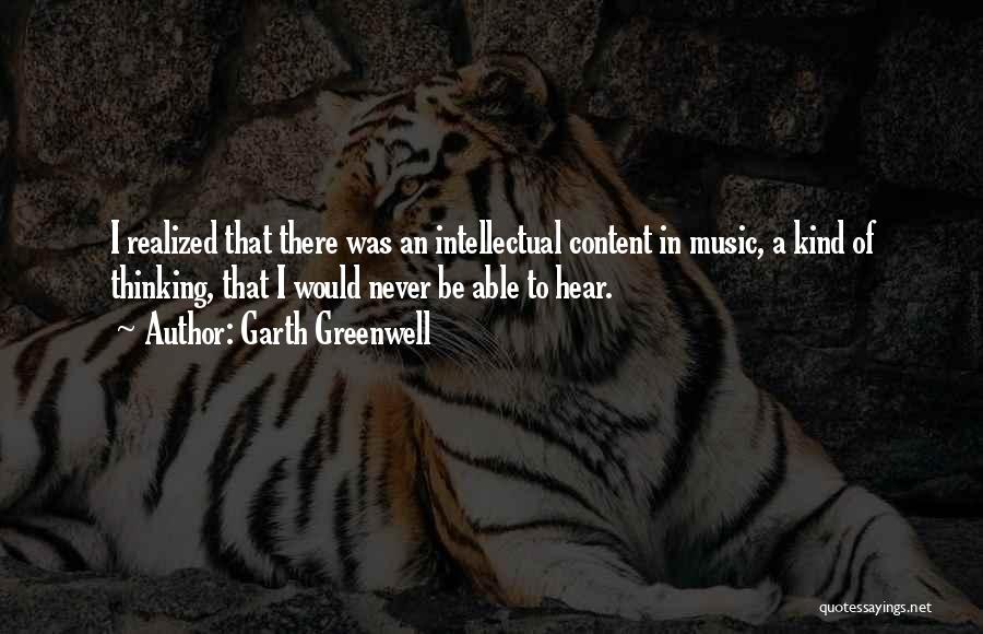 Garth Greenwell Quotes: I Realized That There Was An Intellectual Content In Music, A Kind Of Thinking, That I Would Never Be Able