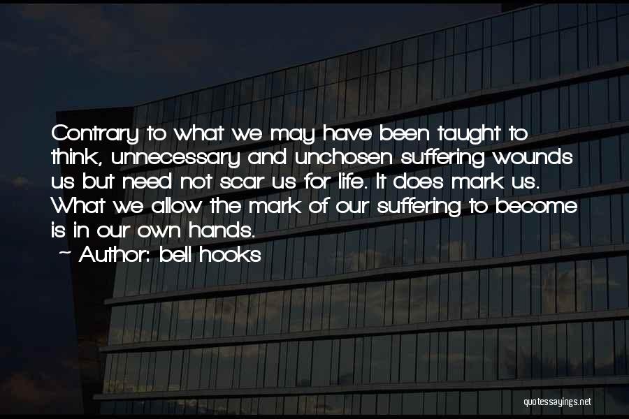 Bell Hooks Quotes: Contrary To What We May Have Been Taught To Think, Unnecessary And Unchosen Suffering Wounds Us But Need Not Scar