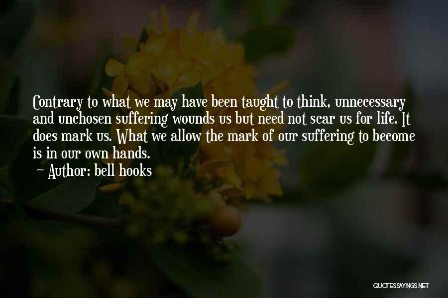 Bell Hooks Quotes: Contrary To What We May Have Been Taught To Think, Unnecessary And Unchosen Suffering Wounds Us But Need Not Scar