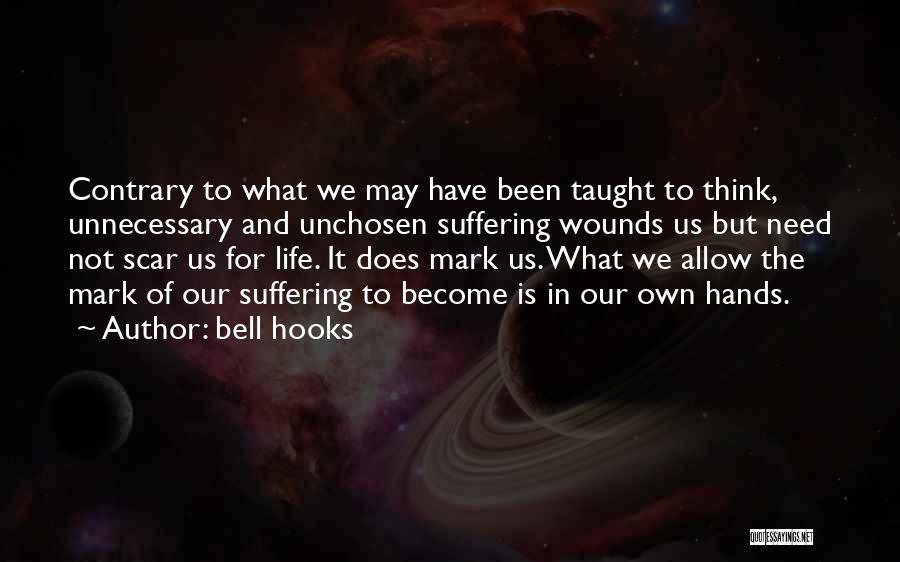 Bell Hooks Quotes: Contrary To What We May Have Been Taught To Think, Unnecessary And Unchosen Suffering Wounds Us But Need Not Scar