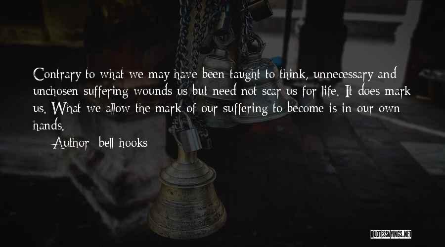 Bell Hooks Quotes: Contrary To What We May Have Been Taught To Think, Unnecessary And Unchosen Suffering Wounds Us But Need Not Scar