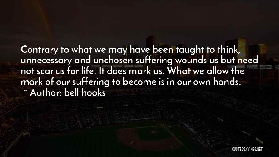 Bell Hooks Quotes: Contrary To What We May Have Been Taught To Think, Unnecessary And Unchosen Suffering Wounds Us But Need Not Scar