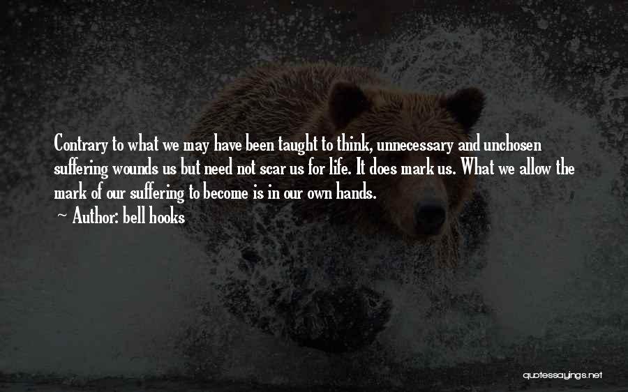 Bell Hooks Quotes: Contrary To What We May Have Been Taught To Think, Unnecessary And Unchosen Suffering Wounds Us But Need Not Scar