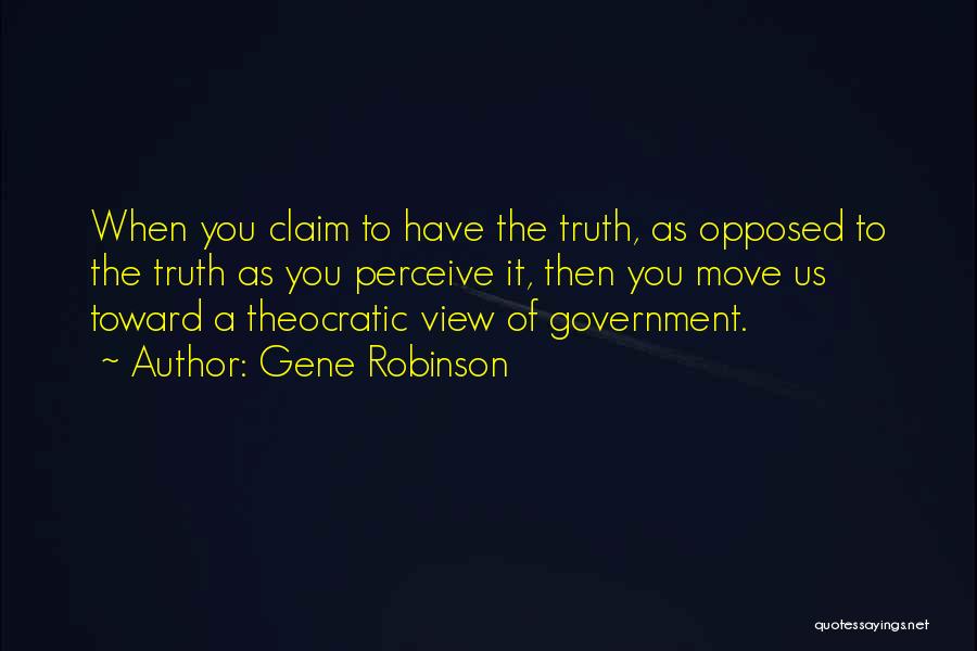 Gene Robinson Quotes: When You Claim To Have The Truth, As Opposed To The Truth As You Perceive It, Then You Move Us