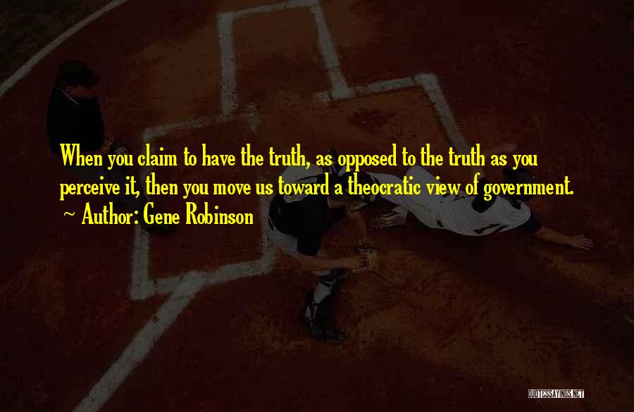 Gene Robinson Quotes: When You Claim To Have The Truth, As Opposed To The Truth As You Perceive It, Then You Move Us