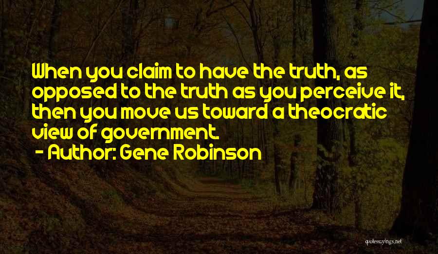 Gene Robinson Quotes: When You Claim To Have The Truth, As Opposed To The Truth As You Perceive It, Then You Move Us