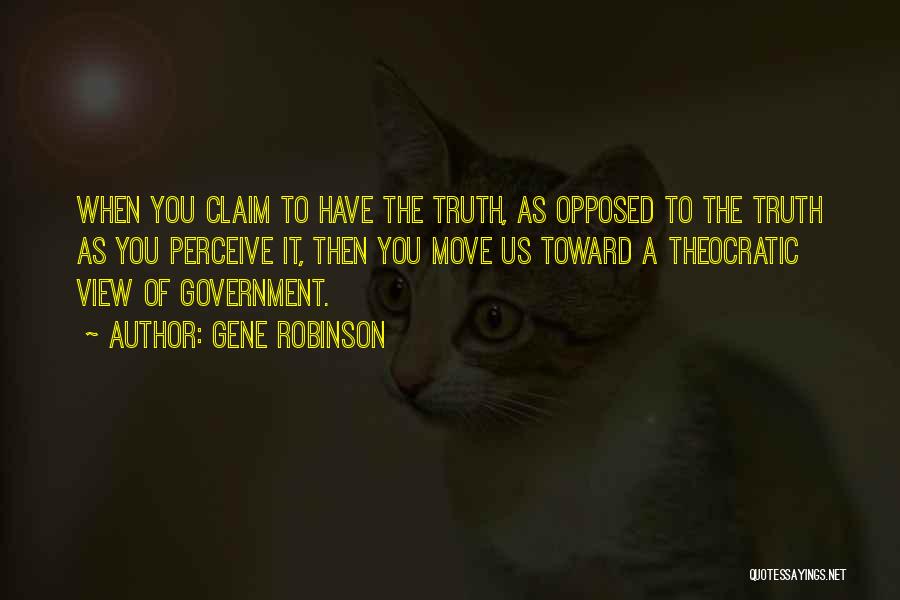 Gene Robinson Quotes: When You Claim To Have The Truth, As Opposed To The Truth As You Perceive It, Then You Move Us