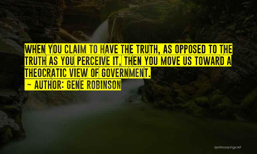 Gene Robinson Quotes: When You Claim To Have The Truth, As Opposed To The Truth As You Perceive It, Then You Move Us
