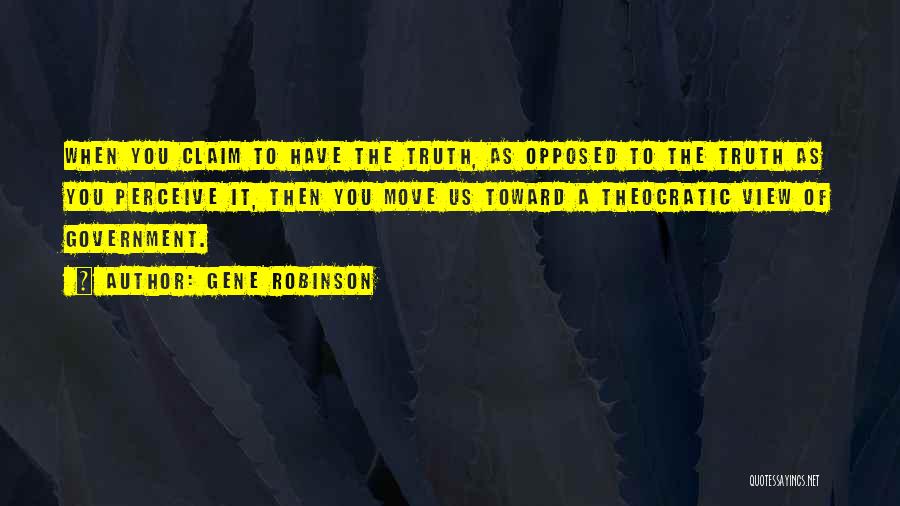 Gene Robinson Quotes: When You Claim To Have The Truth, As Opposed To The Truth As You Perceive It, Then You Move Us